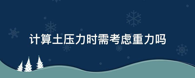 计算土压力时需考虑重力吗