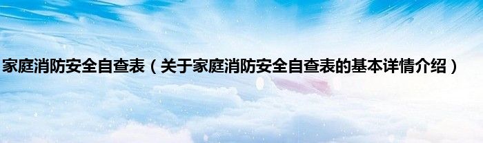 家庭消防安全自查表（关于家庭消防安全自查表的基本详情介绍）