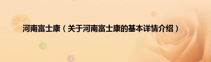 河南富士康（关于河南富士康的基本详情介绍）