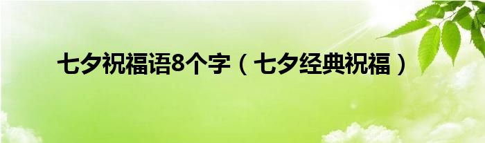 七夕祝福语8个字（七夕经典祝福）
