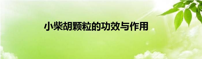 小柴胡颗粒的功效与作用