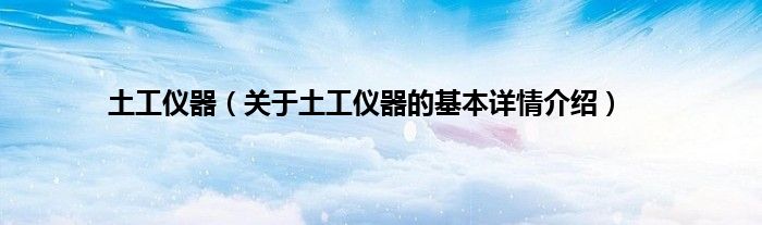 土工仪器（关于土工仪器的基本详情介绍）