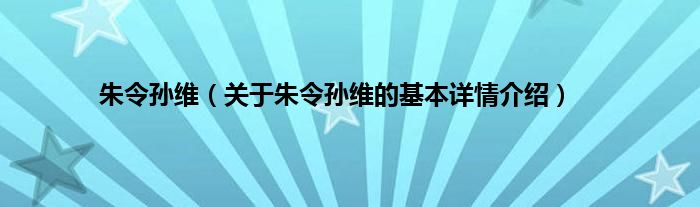 朱令孙维（关于朱令孙维的基本详情介绍）