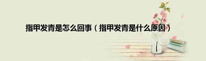 指甲发青是怎么回事（指甲发青是什么原因）