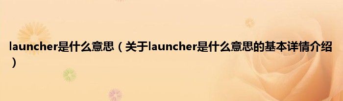launcher是什么意思（关于launcher是什么意思的基本详情介绍）