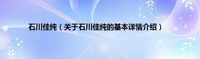 石川佳纯（关于石川佳纯的基本详情介绍）