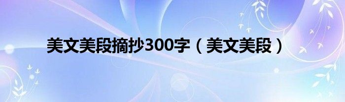 美文美段摘抄300字（美文美段）