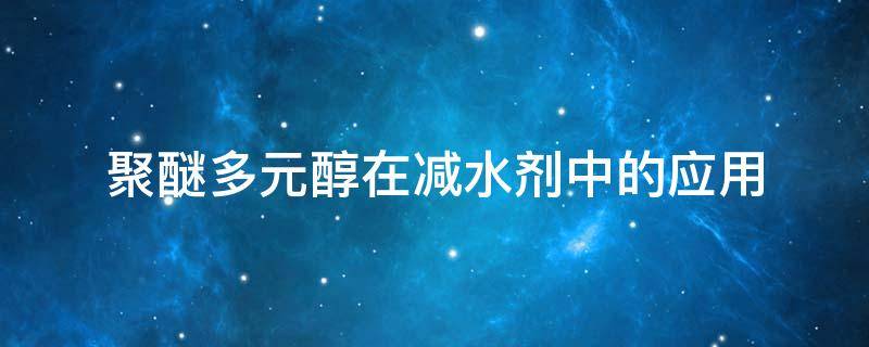 聚醚多元醇在减水剂中的应用
