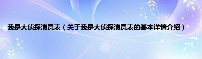 我是大侦探演员表（关于我是大侦探演员表的基本详情介绍）