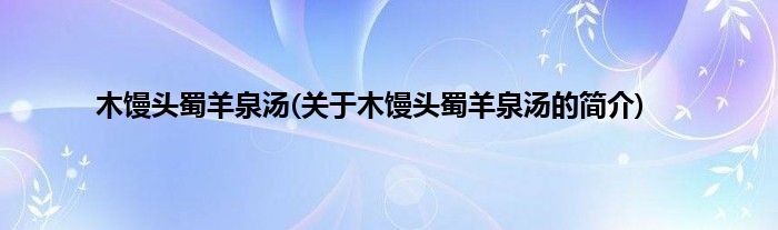 木馒头蜀羊泉汤(关于木馒头蜀羊泉汤的简介)