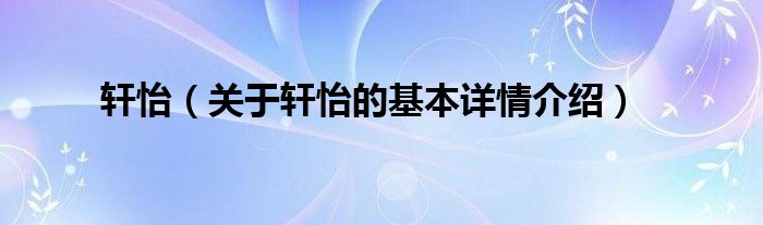轩怡（关于轩怡的基本详情介绍）