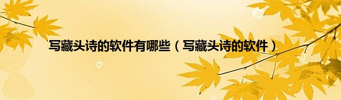 写藏头诗的软件有哪些（写藏头诗的软件）