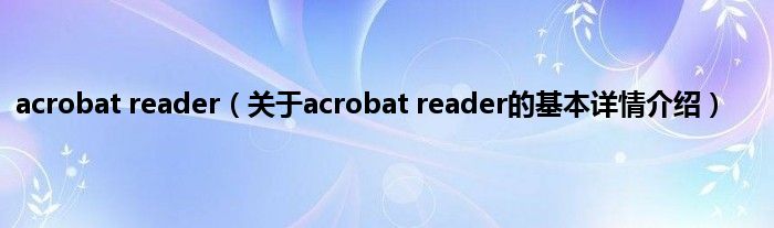 acrobat reader（关于acrobat reader的基本详情介绍）