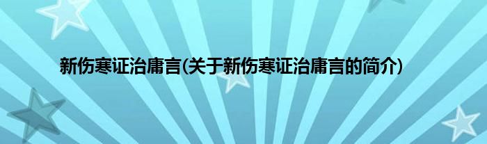 新伤寒证治庸言(关于新伤寒证治庸言的简介)