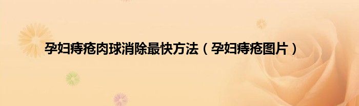 孕妇痔疮肉球消除最快方法（孕妇痔疮图片）