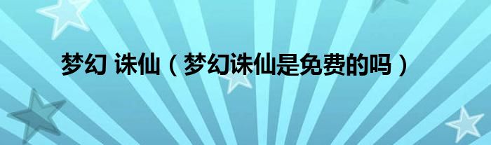 梦幻 诛仙（梦幻诛仙是免费的吗）