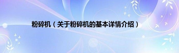 粉碎机（关于粉碎机的基本详情介绍）
