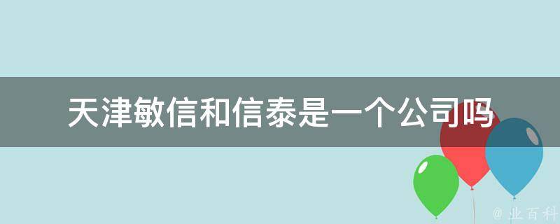 天津敏信和信泰是一个公司吗
