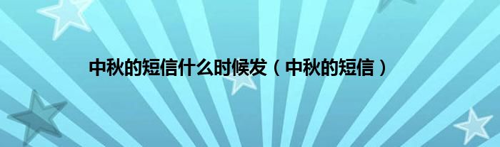 中秋的短信什么时候发（中秋的短信）