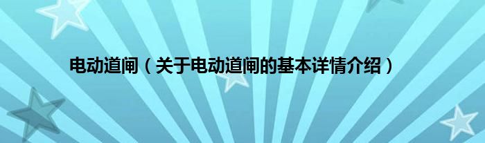 电动道闸（关于电动道闸的基本详情介绍）