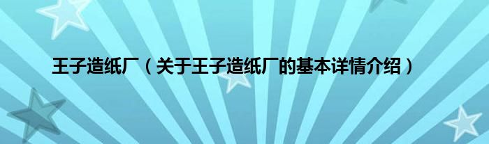 王子造纸厂（关于王子造纸厂的基本详情介绍）