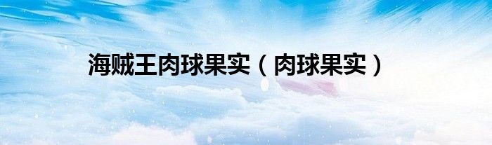 海贼王肉球果实（肉球果实）