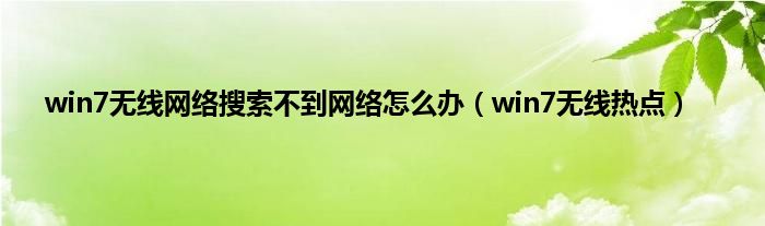 win7无线网络搜索不到网络怎么办（win7无线热点）