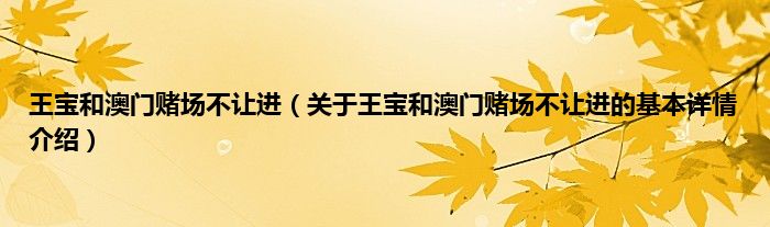王宝和澳门赌场不让进（关于王宝和澳门赌场不让进的基本详情介绍）