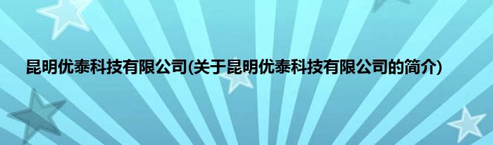 昆明优泰科技有限公司(关于昆明优泰科技有限公司的简介)