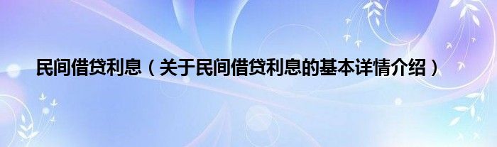 民间借贷利息（关于民间借贷利息的基本详情介绍）