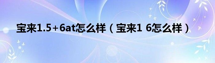宝来1.5+6at怎么样（宝来1 6怎么样）
