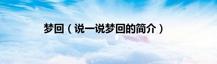 梦回（说一说梦回的简介）