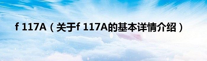 f 117A（关于f 117A的基本详情介绍）