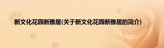 新文化花园新雅居(关于新文化花园新雅居的简介)