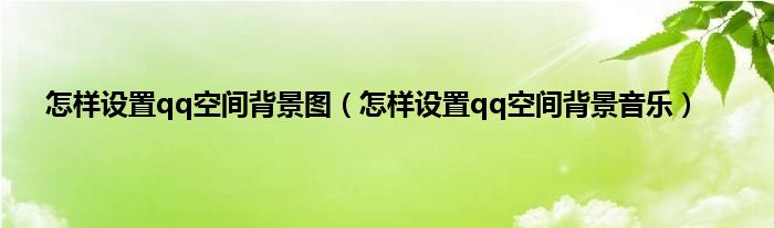 怎样设置qq空间背景图（怎样设置qq空间背景音乐）