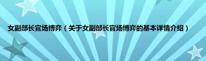 女副部长官场博弈（关于女副部长官场博弈的基本详情介绍）