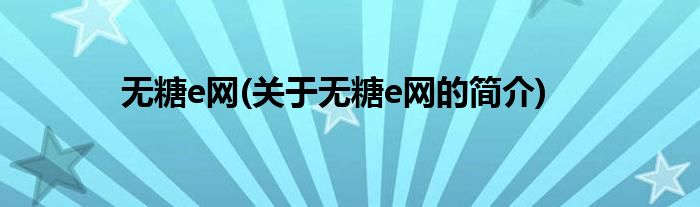 无糖e网(关于无糖e网的简介)