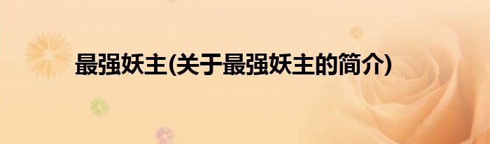 最强妖主(关于最强妖主的简介)