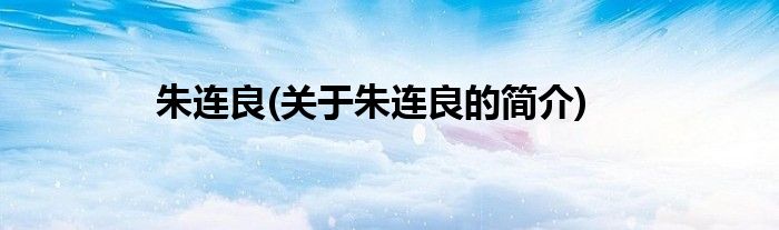 朱连良(关于朱连良的简介)