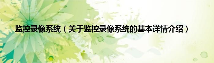 监控录像系统（关于监控录像系统的基本详情介绍）