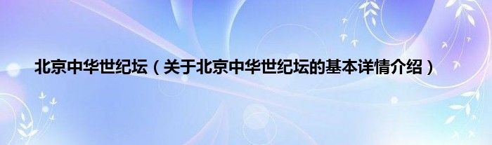 北京中华世纪坛（关于北京中华世纪坛的基本详情介绍）