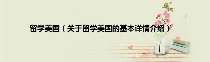 留学美国（关于留学美国的基本详情介绍）