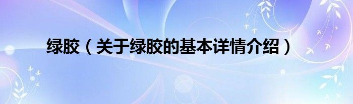 绿胶（关于绿胶的基本详情介绍）