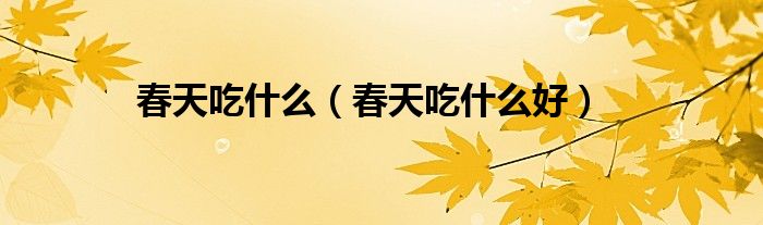 春天吃什么（春天吃什么好）