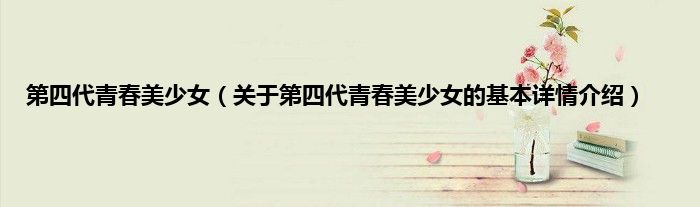 第四代青春美少女（关于第四代青春美少女的基本详情介绍）