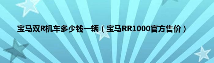 宝马双R机车多少钱一辆（宝马RR1000官方售价）