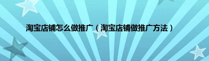 淘宝店铺怎么做推广（淘宝店铺做推广方法）