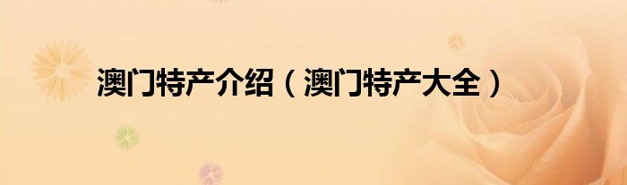 澳门特产介绍（澳门特产大全）