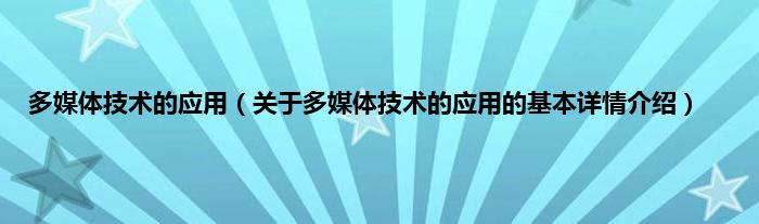 多媒体技术的应用（关于多媒体技术的应用的基本详情介绍）
