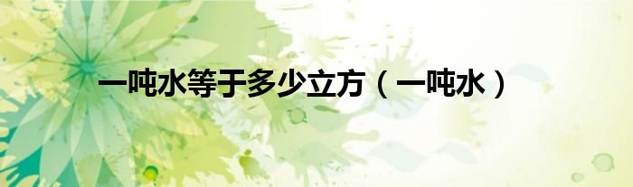 一吨水等于多少立方（一吨水）